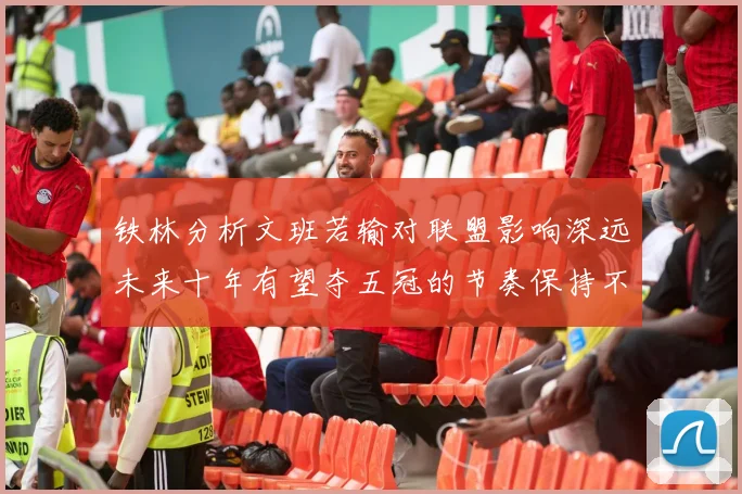 铁林分析文班若输对联盟影响深远未来十年有望夺五冠的节奏保持不变