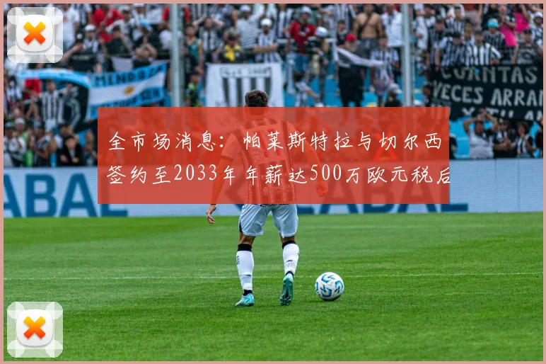 全市场消息：帕莱斯特拉与切尔西签约至2033年年薪达500万欧元税后