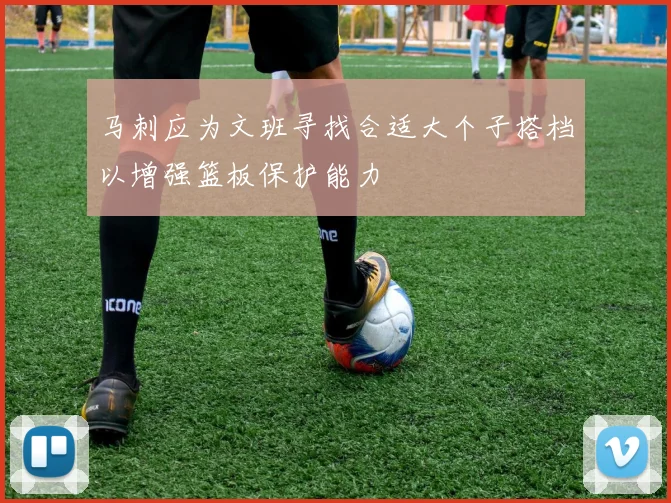 马刺应为文班寻找合适大个子搭档以增强篮板保护能力