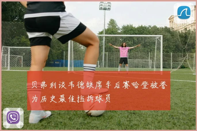贝弗利谈韦德缺席季后赛哈登被誉为历史最佳挡拆球员