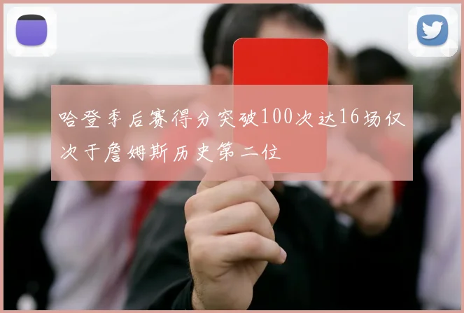 哈登季后赛得分突破100次达16场仅次于詹姆斯历史第二位