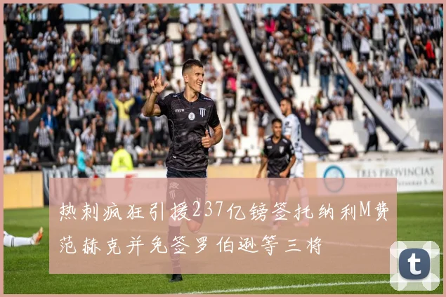 热刺疯狂引援237亿镑签托纳利M费范赫克并免签罗伯逊等三将